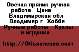 Овечка,пряник ручная работа › Цена ­ 99 - Владимирская обл., Владимир г. Хобби. Ручные работы » Куклы и игрушки   